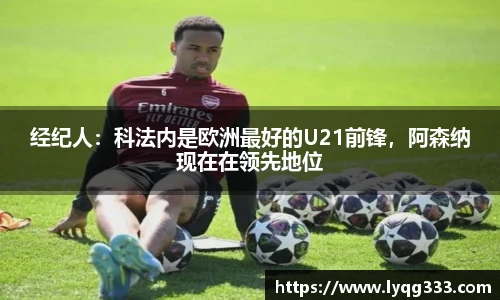 经纪人：科法内是欧洲最好的U21前锋，阿森纳现在在领先地位